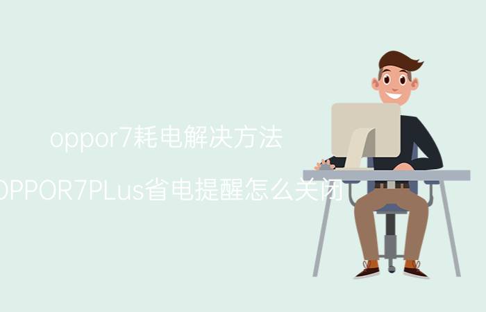 oppor7耗电解决方法 OPPOR7PLus省电提醒怎么关闭？